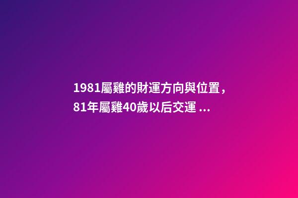 1981屬雞的財運方向與位置，81年屬雞40歲以后交運 81年屬雞女40歲以后婚姻，81年屬雞后半生婚姻-第1張-觀點-玄機派